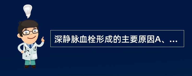 深静脉血栓形成的主要原因A、血管内皮损伤、血液高凝状态、静脉血流淤滞B、血小板激