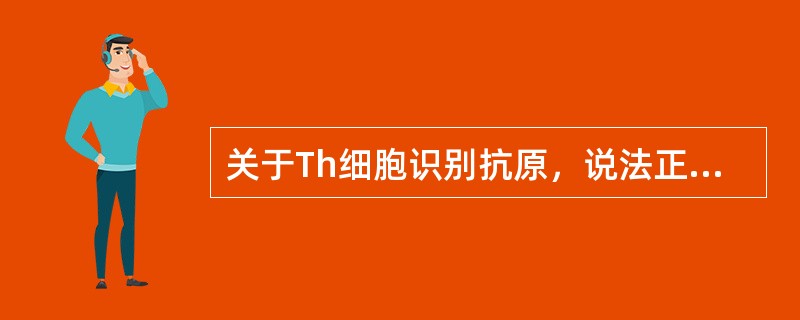 关于Th细胞识别抗原，说法正确的是A、受MHCⅠ类分子限制B、受MHCⅡ类分子限