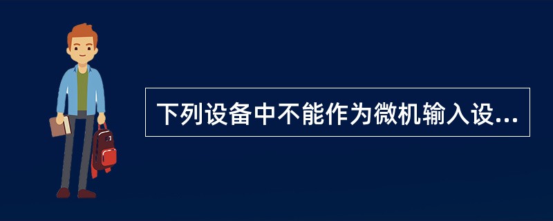 下列设备中不能作为微机输入设备的是( )A、鼠标B、A£¯B转换器C、手写仪D、