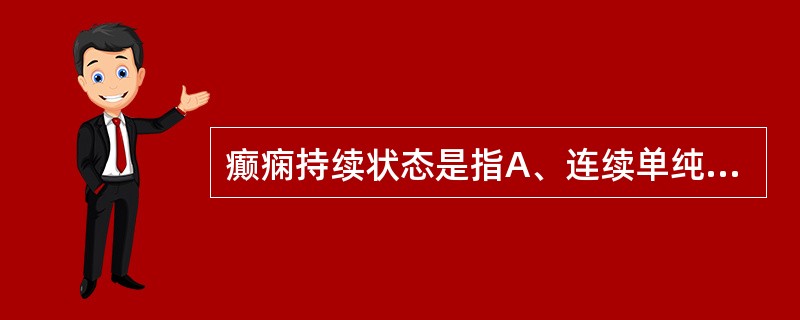 癫痫持续状态是指A、连续单纯部分发作B、复杂部分性发作持续数天C、一侧肢体间断抽