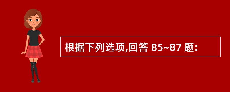 根据下列选项,回答 85~87 题: