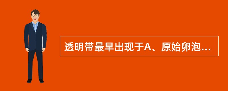 透明带最早出现于A、原始卵泡B、初级卵泡C、次级卵泡D、成熟卵泡E、排卵时 -