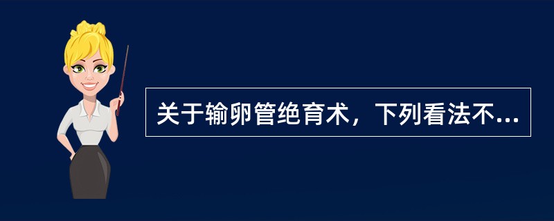 关于输卵管绝育术，下列看法不正确的是A、输卵管绝育术的发展趋势是试图寻找可逆性绝