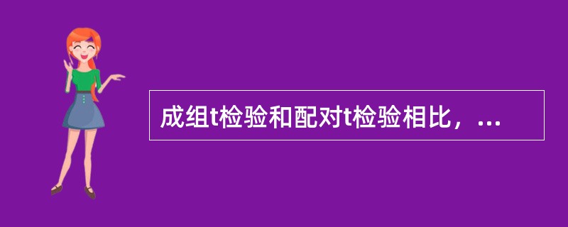 成组t检验和配对t检验相比，一般情况下为A、成组t检验效率高一些B、配对t检验效