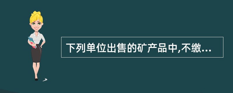 下列单位出售的矿产品中,不缴纳资源税的有( )。