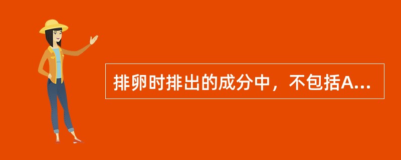 排卵时排出的成分中，不包括A、放射冠B、透明带C、卵丘细胞D、卵泡膜细胞E、次级