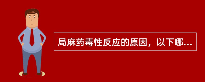 局麻药毒性反应的原因，以下哪项是错误的？( )A、一次用量超过患者的耐量B、患者