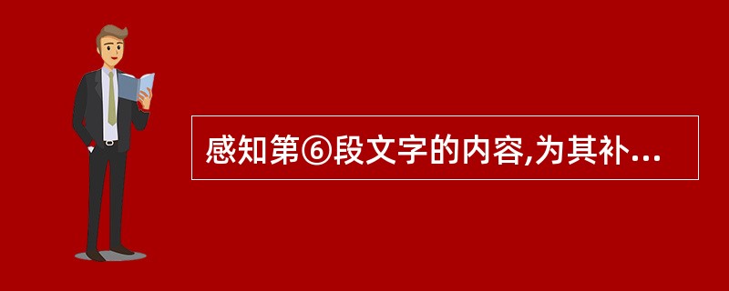 感知第⑥段文字的内容,为其补写一个事实论据。(3分)