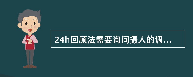 24h回顾法需要询问摄人的调味品的种类和数量,但不需要询问摄人的饮料的种类和数量