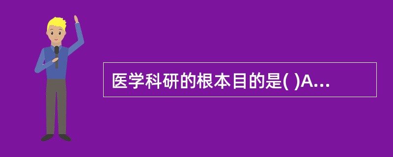 医学科研的根本目的是( )A、揭示生命活动的本质和规律B、认识疾病发生、发展过程