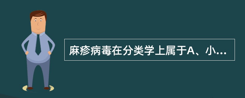 麻疹病毒在分类学上属于A、小核糖核酸病毒科B、黄病毒科C、正黏液病毒科D、副黏液