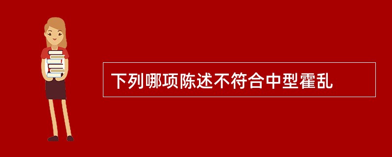 下列哪项陈述不符合中型霍乱