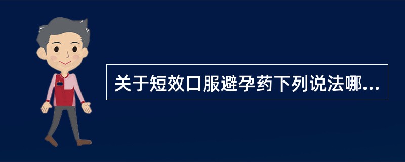 关于短效口服避孕药下列说法哪项不正确A、左炔诺孕酮属于孕酮类衍生物B、女用避孕药