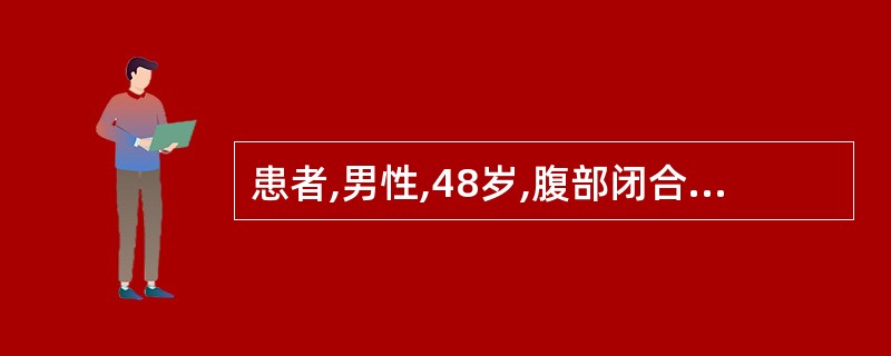 患者,男性,48岁,腹部闭合性外伤行剖腹探查术,术中见肝部分破裂,胃、肠破裂,横