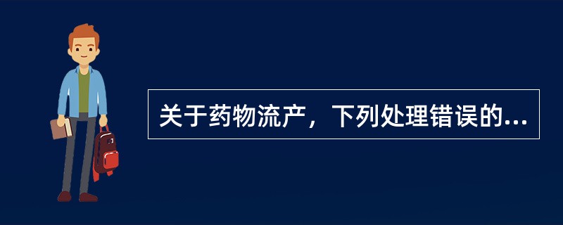 关于药物流产，下列处理错误的是A、胎囊排出后有活动性出血，应急诊处理B、胎囊排出