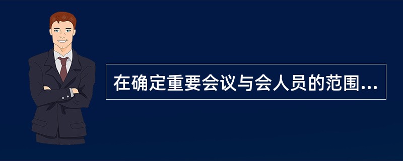 在确定重要会议与会人员的范围时需考虑( )。