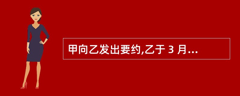 甲向乙发出要约,乙于 3 月 8 日发出承诺信函, 3 月 10 日承诺信函寄至