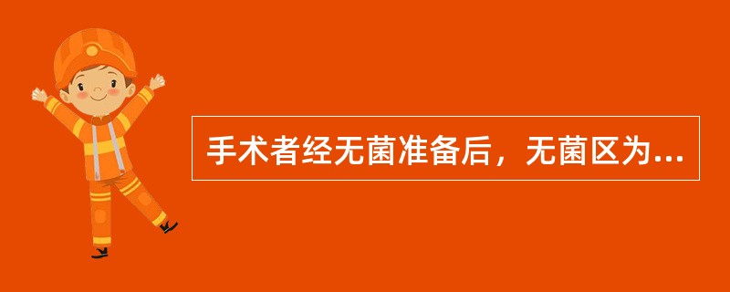 手术者经无菌准备后，无菌区为( )。A、腰以上B、腰以下C、肩以上D、腋下E、背