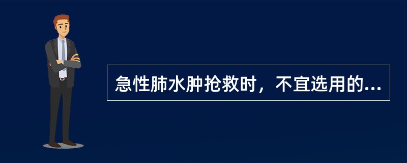 急性肺水肿抢救时，不宜选用的药物是A、美托洛尔（倍他乐克）B、吗啡C、呋塞米D、