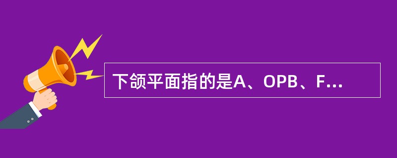 下颌平面指的是A、OPB、FHC、Ba£­ND、SNE、MP