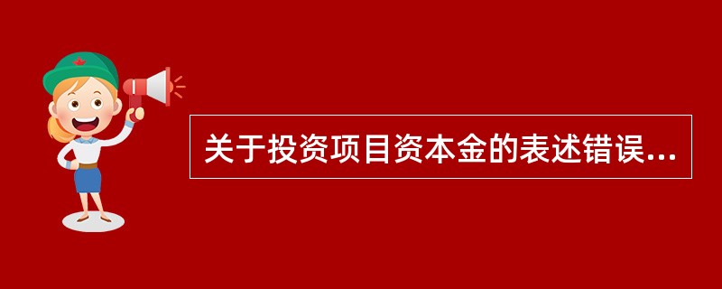 关于投资项目资本金的表述错误的是( )。