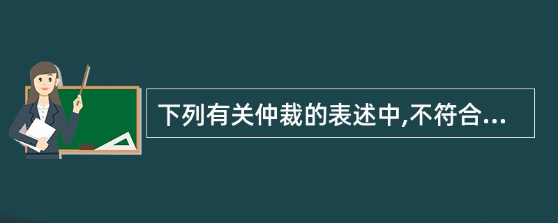 下列有关仲裁的表述中,不符合仲裁法律制度规定的是( )。