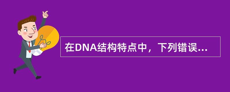 在DNA结构特点中，下列错误的是A、DNA分子中两条长链呈互相旋转的双螺旋形式B