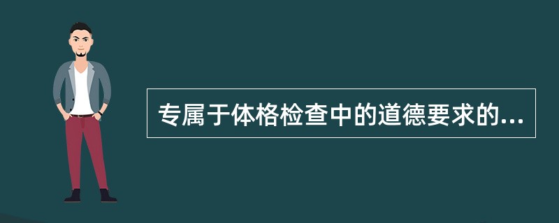 专属于体格检查中的道德要求的是（）A、全面系统、听诉耐心B、关心体贴、询问仔细