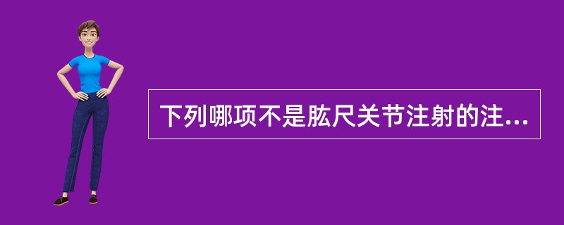 下列哪项不是肱尺关节注射的注意事项？( )A、穿刺前应注意选择进针点，避免损伤尺