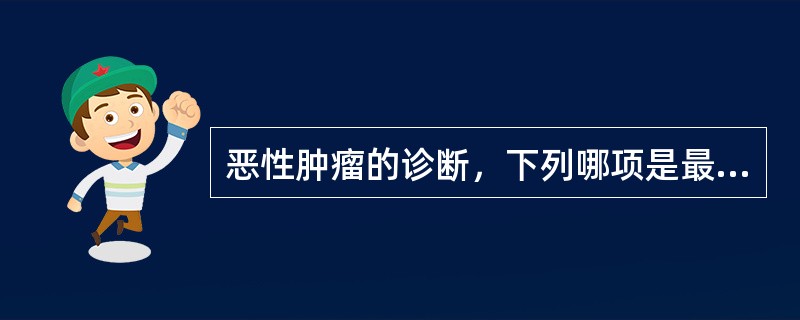 恶性肿瘤的诊断，下列哪项是最重要的依据？( )A、X线、放射线核素或超声波检查B