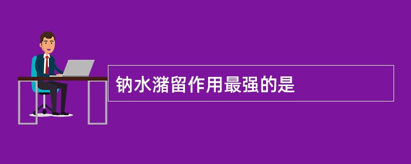 钠水潴留作用最强的是