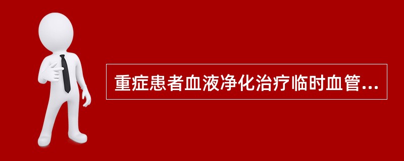 重症患者血液净化治疗临时血管通路多采用A、血管内瘘B、单针双腔导管C、单针单腔导