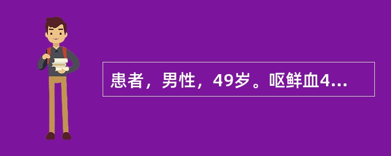 患者，男性，49岁。呕鲜血400ml，拟"上消化道出血"急诊入院。既往有胃病史。