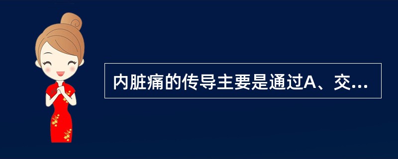 内脏痛的传导主要是通过A、交感神经B、副交感神经C、运动神经D、感觉神经E、迷走