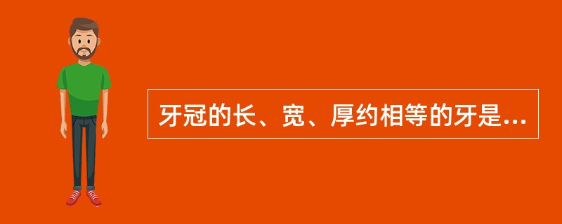 牙冠的长、宽、厚约相等的牙是A、上颌第二前磨牙B、下颌第二前磨牙C、上颌第一磨牙