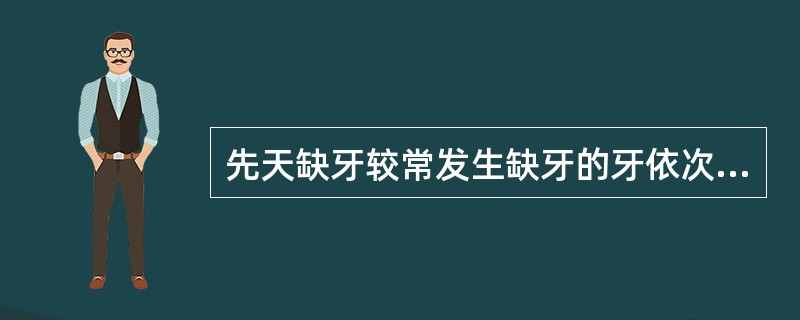 先天缺牙较常发生缺牙的牙依次是A、第三磨牙、下颌切牙、上颌侧切牙、下颌第二前磨牙