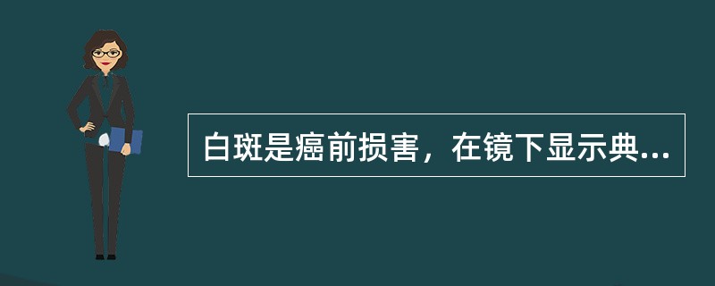 白斑是癌前损害，在镜下显示典型的A、角化过度与不全角化B、颗粒层肥厚C、棘层松解