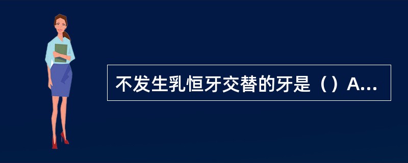 不发生乳恒牙交替的牙是（）A、恒中切牙B、恒尖牙C、恒前磨牙D、恒磨牙E、恒侧