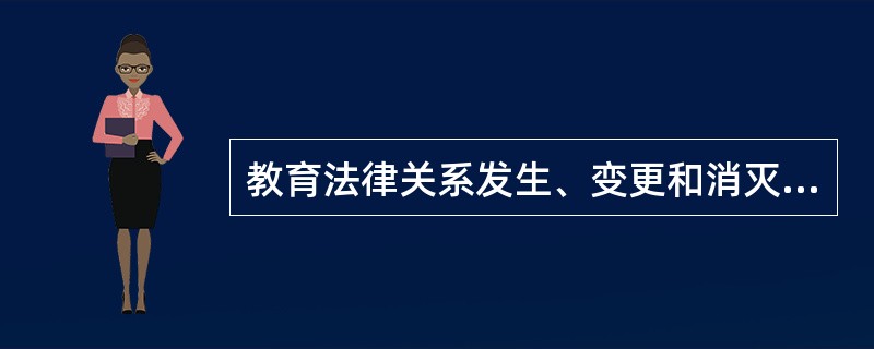 教育法律关系发生、变更和消灭的依据是( )。