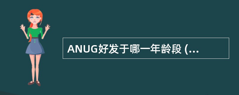 ANUG好发于哪一年龄段 ( )A、婴幼儿B、儿童C、青壮年D、中老年E、老年