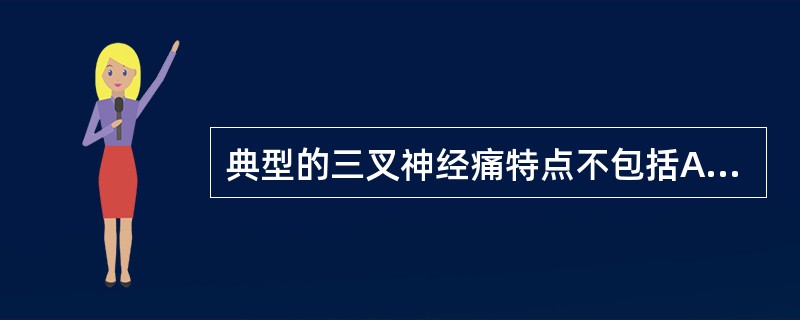 典型的三叉神经痛特点不包括A、阵发性剧痛B、扳机点C、痛性抽搐D、夜间发作多见E