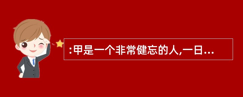 :甲是一个非常健忘的人,一日,老板要甲三日后完成一项工作,甲怕自己忘记,于是请同