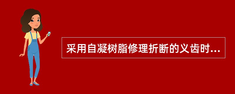 采用自凝树脂修理折断的义齿时，下面哪项操作是错误的A、准确对位折断义齿，粘结折裂