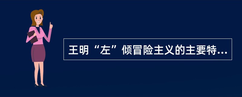 王明“左”倾冒险主义的主要特征是( )