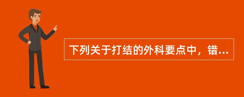 下列关于打结的外科要点中，错误的是A、打结的方法主要有单手打结、双手打结、持针钳