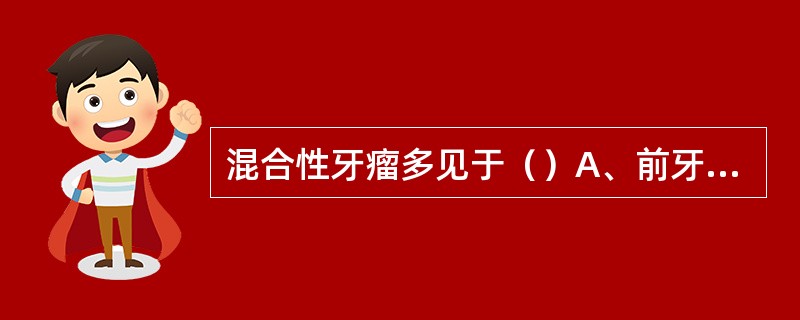 混合性牙瘤多见于（）A、前牙区B、尖牙区C、磨牙区D、前磨牙和磨牙区E、下颌升