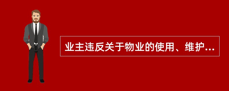 业主违反关于物业的使用、维护和管理的约定,妨碍物业正常使用或造成物业损害及 其他