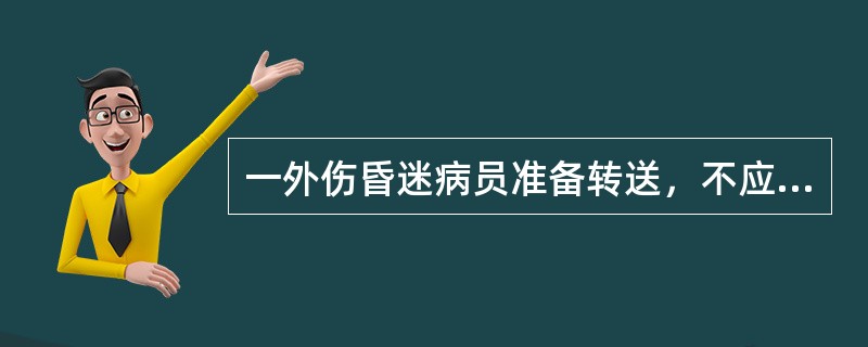 一外伤昏迷病员准备转送，不应采用的措施是 ( )A、采取俯卧位B、采取仰卧位C、