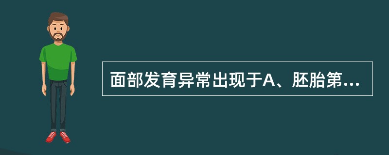 面部发育异常出现于A、胚胎第3～4周B、胚胎第6～7周C、胚胎第7～8周D、胚胎