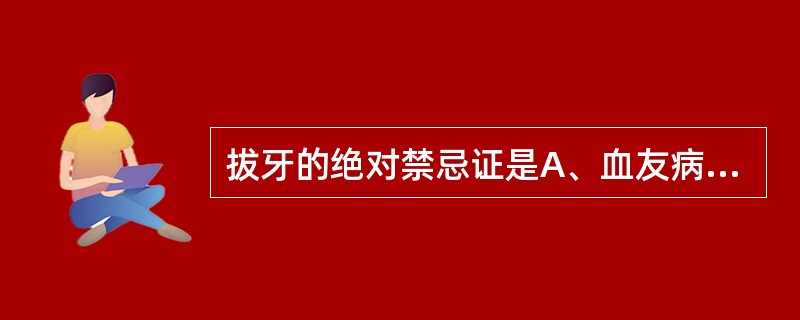 拔牙的绝对禁忌证是A、血友病B、冠心病C、糖尿病D、急性白血病E、高血压